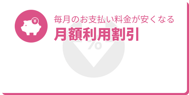 毎月のお支払い料金が安くなる 月額利用割引