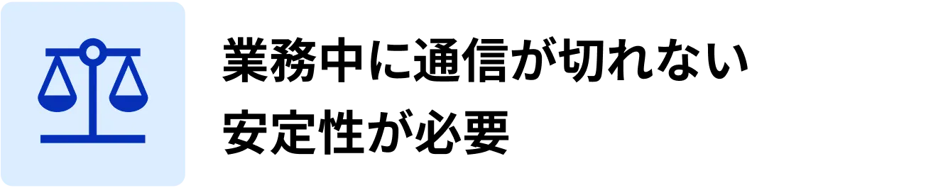 業務中に通信が切れない安定性が必要