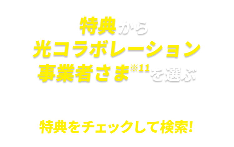 特典から光コラボレーション事業者さま※11を選ぶ　気になる特典をチェックして検索！