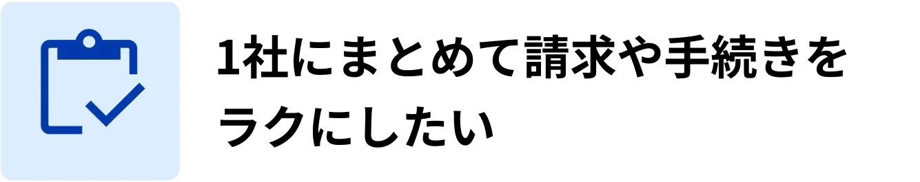 1社にまとめて請求や手続きをラクにしたい