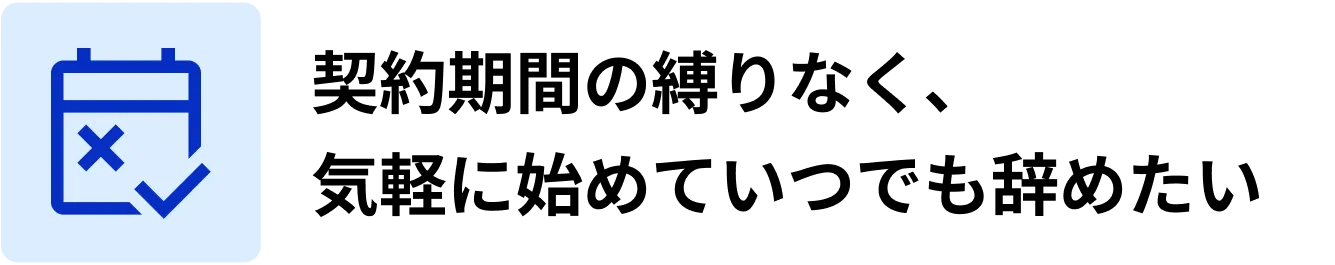 契約期間の縛りなく、気軽に始めていつでも辞めたい
