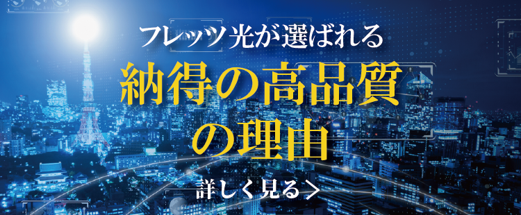 フレッツ光が選ばれる納得の高品質の理由 詳しく見る