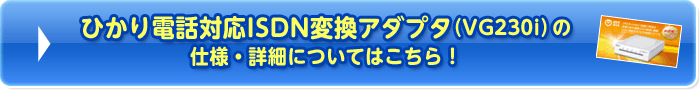 ひかり電話対応ISDN変換アダプタ（VG230i）の仕様・詳細についてはこちら！