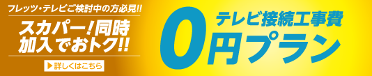 スカパー！同時加入でオトク！テレビ接続工事0円サポート 詳しくはこちら
