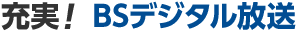 充実！BSデジタル放送