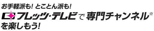 お手軽派も！とことん派も！フレッツ・テレビで専門チャンネルを楽しもう！