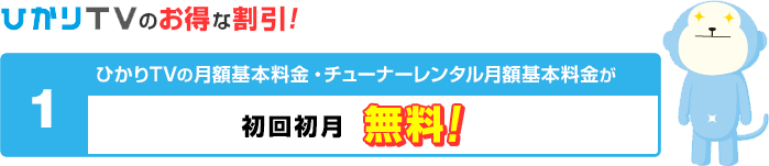 ひかりＴＶのおトクな割引！ ひかりＴＶの月額基本料金　チューナーレンタル月額基本料金が初回初月無料!
