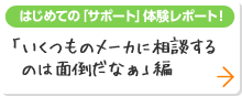 はじめての「サポート」体験レポート 「いくつものメーカーに相談するのは面倒だなぁ」編