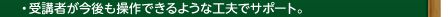 ・受講者が今後も操作できるような工夫でサポート。