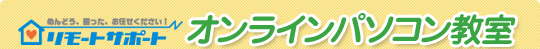 めんどう、困った、お任せください！リモートサポート オンラインパソコン教室