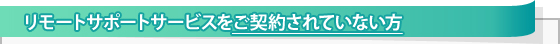 リモートサポートサービスをご契約されていない方