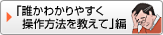 「誰かわかりやすく操作方法を教えて」編