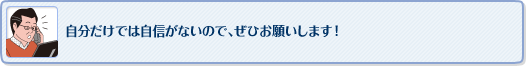 自分だけでは自信がないので、ぜひお願いします！