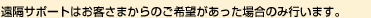 遠隔サポートはお客さまからのご希望があった場合のみ行います。