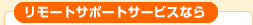 リモートサポートサービスなら