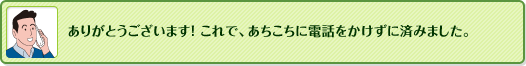 ありがとうございます！これで、あちこちに電話をかけずに済みました。