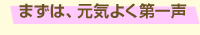 まずは、元気よく第一声
