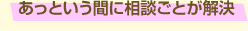 あっという間に相談ごとが解決