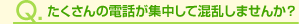 たくさんの電話が集中して混乱しませんか？