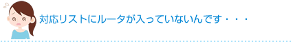 対応リストにルータが入っていないんです・・・