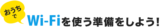 おうちでWi-Fiを使う準備をしよう!
