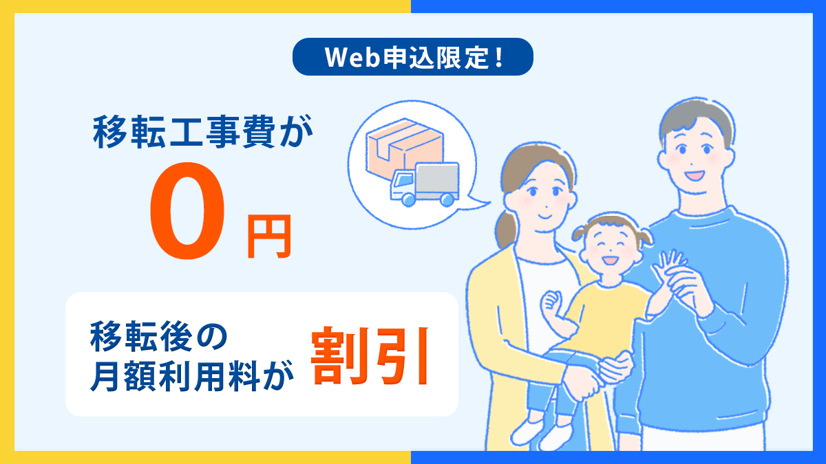 Web申し込み限定 移転工事費が0円! 移転後の月額利用料割引!