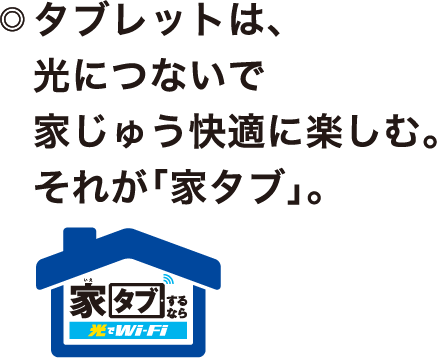 タブレットは、光につないで家じゅう快適に楽しむ。それが「家タブ」。