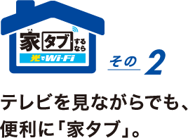 家タブするなら光でWi-Fi その2 テレビを見ながらでも、便利に「家タブ」。「家じゅうどこでもサクッと検索!」